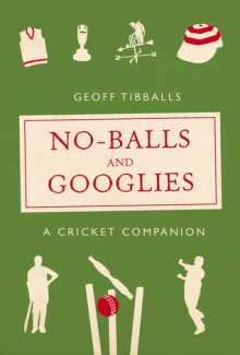 No-Balls and Googlies: A Cricket Companion - Geoff Tibballs