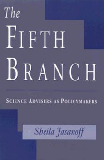 The Fifth Branch: Science Advisers as Policymakers - Sheila Jasanoff