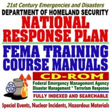 21st Century Emergencies and Disasters: Department of Homeland Security National Response Plan and FEMA Training Course Manuals Collection on Disaster Management, Terrorism Response (CD-ROM) - U.S. Government