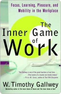 The Inner Game of Work: Focus, Learning, Pleasure, and Mobility in the Workplace - W. Timothy Gallwey