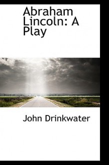 Abraham Lincoln: A Play - John Drinkwater