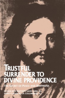 Trustful Surrender to Divine Providence: The Secret of Peace and Happiness - Jean Baptiste Saint-Jure, Claude De La Colombière