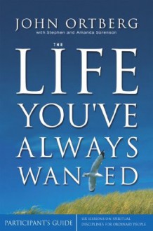 The Life You've Always Wanted Participant's Guide: Six Sessions on Spiritual Disciplines for Ordinary People (Groupware) - Zondervan Publishing, Stephen And Amanda Sorenson