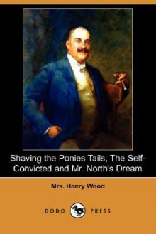 Shaving the Ponies Tails, the Self-Convicted and Mr. North's Dream (Dodo Press) - Mrs. Henry Wood