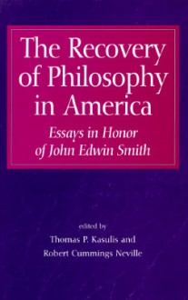 The Recovery of Philosophy in America: Essays in Honor of John Edwin Smith - Thomas P. Kasulis