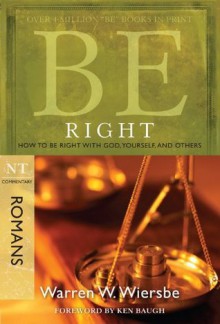 Be Right (Romans): How to Be Right with God, Yourself, and Others (The BE Series Commentary) - Warren W. Wiersbe