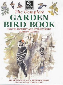 The Complete Garden Bird Book: How To Identify And Attract Birds To Your Garden - Mark Golley, Stephen Moss