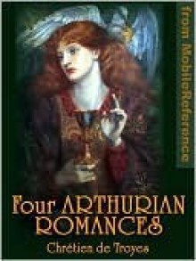 Four Arthurian Romances: Erec et Enide, Cligès, Lancelot, Yvain - Chrétien de Troyes