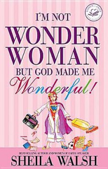 I'm Not Wonder Woman, But God Made Me Wonderful! - Sheila Walsh