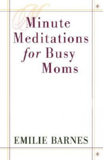 Minute Meditations for Busy Moms - Emilie Barnes