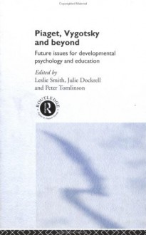 Piaget, Vygotsky and Beyond: Central Issues in Developmental Psychology and Education - Peter Tomlinson, Julie Dockrell, Leslie Smith, Dr Peter Tomlinson