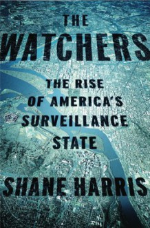 The Watchers: The Rise of America's Surveillance State - Shane Harris