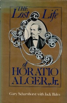 The Lost Life of Horatio Alger, Jr. - Gary Scharnhorst, Jack Bales