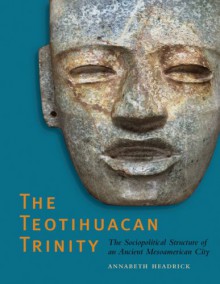 The Teotihuacan Trinity: The Sociopolitical Structure of an Ancient Mesoamerican City - Annabeth Headrick