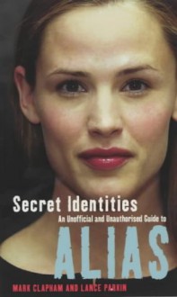 Secret Identities - An Unofficial and Unauthorised Guide to Alias - Mark Clapham