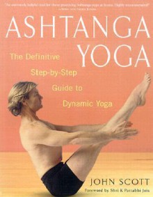 Ashtanga Yoga: The Definitive Step-by-Step Guide to Dynamic Yoga - John Scott, K. Pattabhi Jois