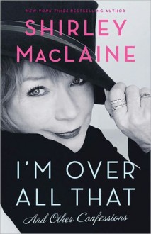 I'm Over All That and Other Confessions - Shirley Maclaine