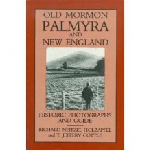 Old Mormon Palmyra and New England: Historic Photographs and Guide - Richard Neitzel Holzapfel, T. Jeffrey Cottle