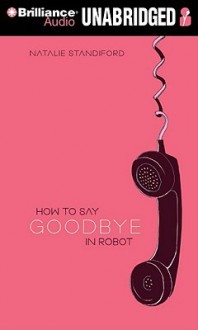 How to Say Goodbye in Robot - Natalie Standiford