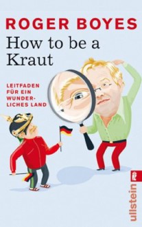 How to be a Kraut: Leitfaden für ein wunderliches Land - Roger Boyes