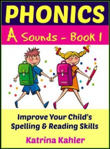 Phonics - A Sounds - Book 1: Improve Your Child's Spelling and Reading Skills- Elementary School - Katrina Kahler