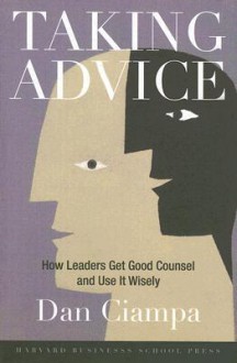 Taking Advice: How Leaders Get Good Counsel And Use It Wisely - Dan Ciampa