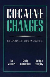 Cocaine Changes: The Experience Of Using And Quitting - Dan Waldorf, Craig Reinarman, Sheigla Murphy