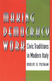 Making Democracy Work: Civic Traditions in Modern Italy - Robert D. Putnam