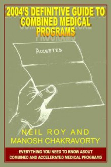 2004's Definitive Guide to Combined Medical Programs: Everything You Need to Know about Combined and Accelerated Medical Programs - Neil Roy