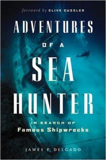 Adventures of a Sea Hunter: In Search of Famous Shipwrecks - Clive Cussler, James P. Delgado