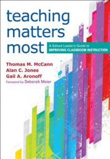 Teaching Matters Most: A School Leader S Guide to Improving Classroom Instruction - Thomas M. McCann, Alan C. Jones, Gail A. Aronoff