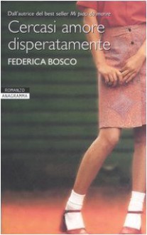 Cercasi amore disperatamente - Federica Bosco