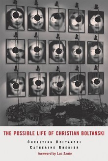 The Possible Life of Christian Boltanski - Christian Boltanski, Catherine Grenier, Luc Sante