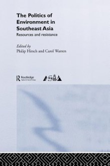 The Politics of the Environment in Southeast Asia: Resources and Resistance - Philip Hirsch, Carol Warren