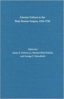 Literary Culture In The Holy Roman Empire, 1555 1720 - James A. Parente, George C. Schoolfield, Richard E. Schade