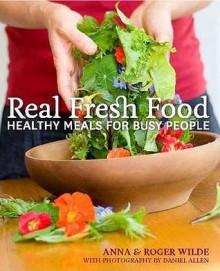 Real Fresh Food: Healthy Meals For Busy People - Anna Wilde, Roger Wilde, Daniel Allen