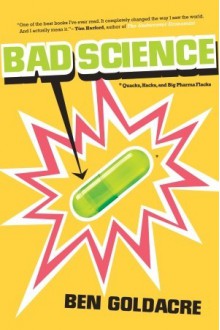 Bad Science: Quacks, Hacks, and Big Pharma Flacks - Ben Goldacre