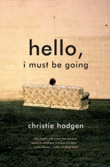 Hello, I Must Be Going: A Novel - Christie Hodgen