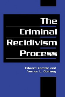 The Criminal Recidivism Process - Edward Zamble, Vernon L. Quinsey