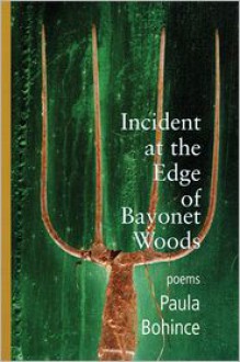 Incident at the Edge of Bayonet Woods: Poems - Paula Bohince