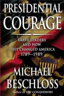 Presidential Courage: Brave Leaders & How They Changed America 1789-1989 - Michael R. Beschloss