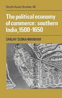 The Political Economy Of Commerce: Southern India, 1500 1650 - Sanjay Subrahmanyam