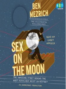 Sex on the Moon: The Amazing Story Behind the Most Audacious Heist in History - Ben Mezrich, Casey Affleck