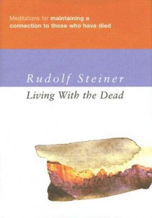 Living with the Dead: Meditations for Maintaining a Connection to Those Who Have Died - Rudolf Steiner, Matthew Barton