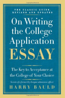 On Writing the College Application Essay, 25th Anniversary Edition: The Key to Acceptance at the College of Your Choice - Harry Bauld