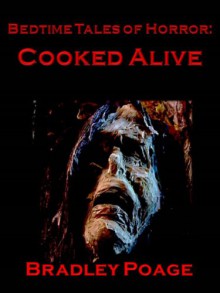 Bedtime Tales of Horror: Cooked Alive - Bradley Poage