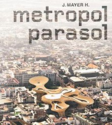 J. Mayer H.: Metropol Parasol - Andres Lepik