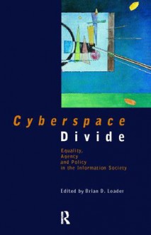 Cyberspace Divide: Equality, Agency and Policy in the Information Society - Brian D. Loader