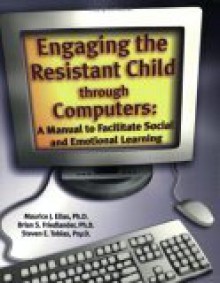 Engaging the Resistant Child Through Computers: A Manual For Social and Emotional Learning - Maurice J. Elias, Steven E. Tobias