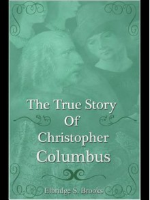 The True Story of Christopher Columbus - Elbridge S. Brooks